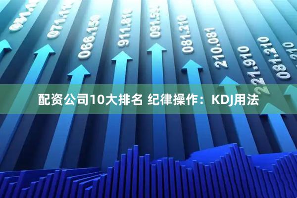 配资公司10大排名 纪律操作：KDJ用法