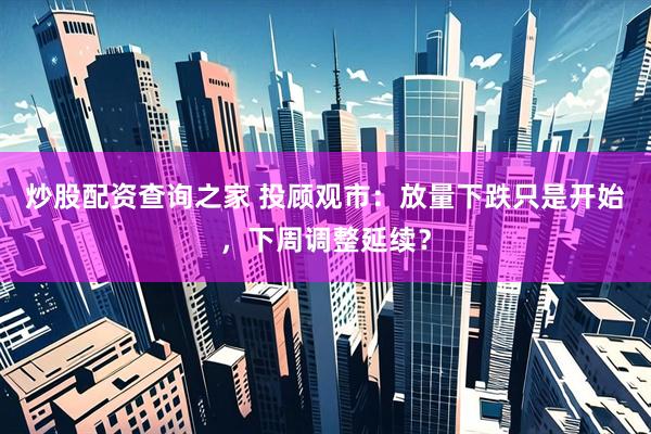 炒股配资查询之家 投顾观市：放量下跌只是开始，下周调整延续？