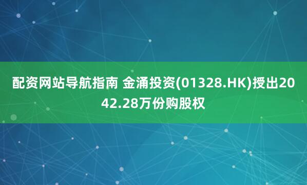 配资网站导航指南 金涌投资(01328.HK)授出2042.28万份购股权