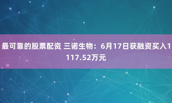最可靠的股票配资 三诺生物：6月17日获融资买入1117.52万元
