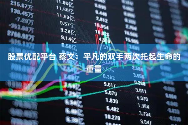 股票优配平台 蔡文：平凡的双手两次托起生命的重量