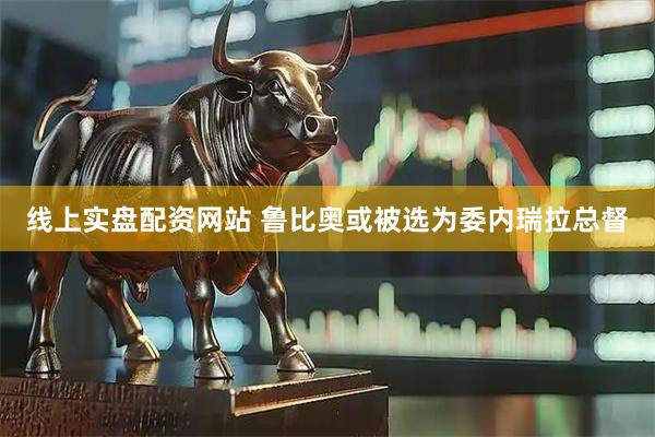 线上实盘配资网站 鲁比奥或被选为委内瑞拉总督