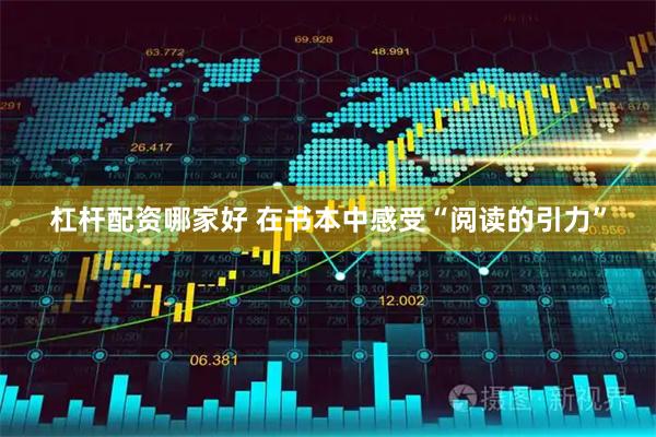 杠杆配资哪家好 在书本中感受“阅读的引力”